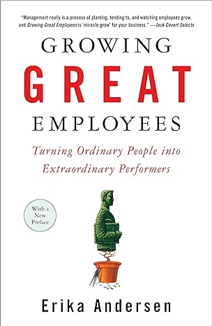 growing great employees turning ordinary people into extraordinary performers 1st edition erika andersen