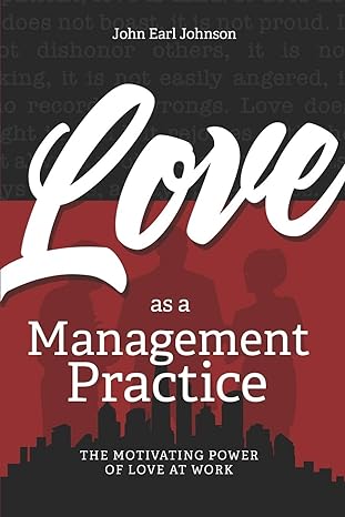 love as a management practice the motivating power of love at work 1st edition john earl johnson 1947457225,
