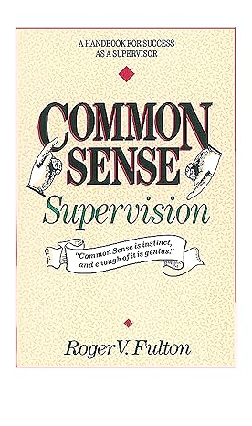 common sense supervision a handbook for success as a supervisor 1st edition roger fulton ,fulton 0898152585,