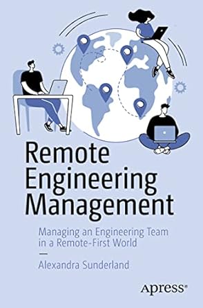 remote engineering management managing an engineering team in a remote first world 1st edition alexandra