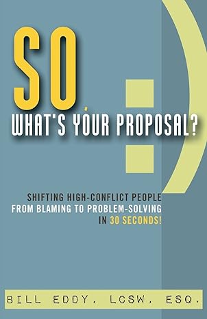 so what s your proposal shifting high conflict people from blaming to problem solving in 30 seconds 1st