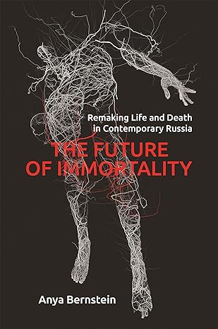 the future of immortality remaking life and death in contemporary russia 1st edition anya bernstein