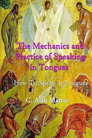 the mechanics and practice of speaking in tongues how to speak in tongues 1st edition c. alan martin
