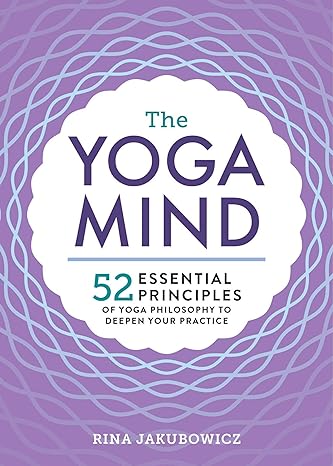 the yoga mind 52 essential principles of yoga philosophy to deepen your practice 1st edition rina jakubowicz