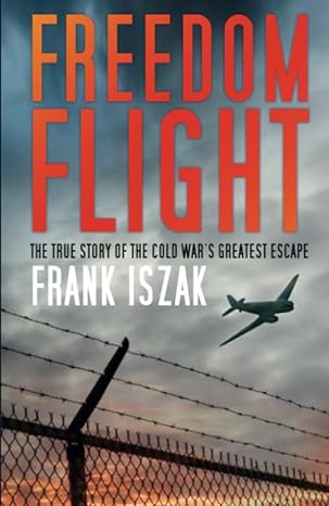 freedom flight the true story of the cold war s greatest escape 1st edition frank iszak 0750982365,