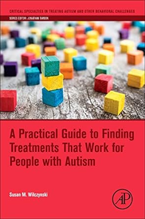 a practical guide to finding treatments that work for people with autism 1st edition susan m. wilczynski
