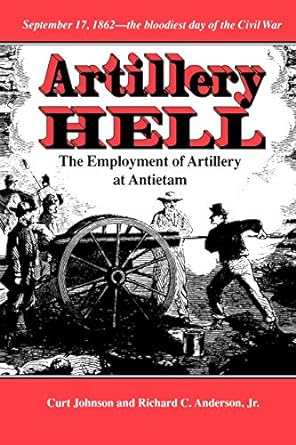 artillery hell the employment of artillery at antietam 1st edition curt johnson, richard c. anderson jr.