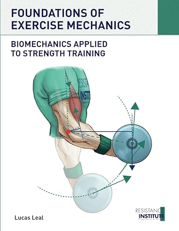 foundations of exercise mechanics biomechanics applied to strength training 1st edition lucas leal, alex