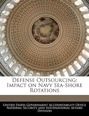 defense outsourcing impact on navy sea shore rotations 1st edition united states government accountability