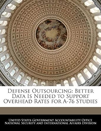defense outsourcing better data is needed to support overhead rates for a 76 studies 1st edition united