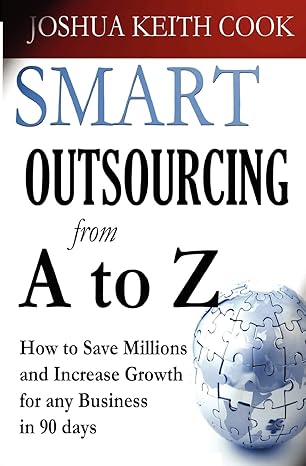 smart outsourcing from a to z how to save millions and increase growth for any business in 90 days 1st