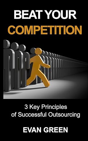 beat your competition 3 key principles of successful outsourcing 1st edition evan green ,george r gilbert