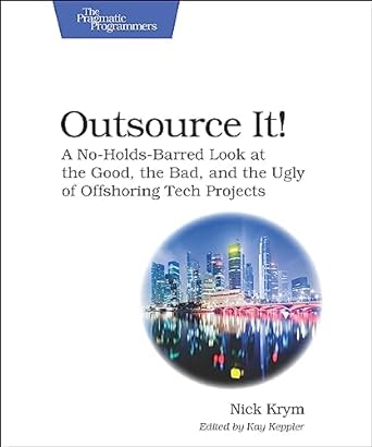 outsource it a no holds barred look at the good the bad and the ugly of offshoring tech projects 1st edition