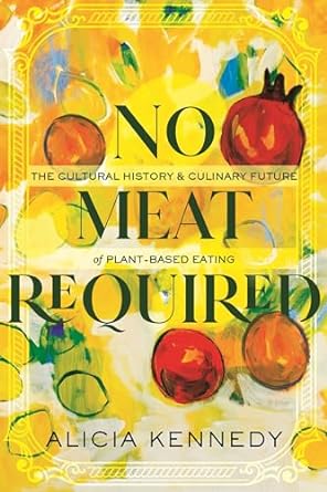 no meat required the cultural history and culinary future of plant based eating 1st edition alicia kennedy