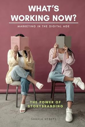 whats working now marketing in the digital age the power of storybranding 1st edition shahla hebets