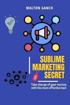 sublime marketing secret take charge of your market with the most effective bait 1st edition walton ganch
