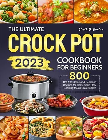 the ultimate crock pot cookbook for beginners 2023 800 hot affordable and delicious recipes for homemade slow