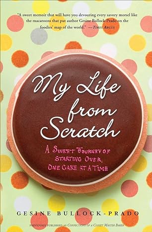my life from scratch a sweet journey of starting over one cake at a time 1st edition gesine bullock prado