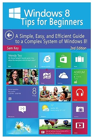 windows 8 tips for beginners a simple easy and efficient guide to a complex system of windows 8 2nd edition