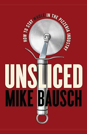 unsliced how to stay whole in the pizzeria industry 1st edition mike bausch 1544516665, 978-1544516660