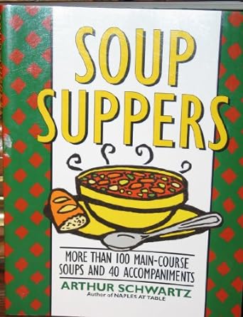 Soup Suppers More Than 100 Main Course Soups And 40 Accompaniments