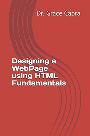 designing a webpage using html fundamentals 1st edition dr grace capra 1549944002, 978-1549944000