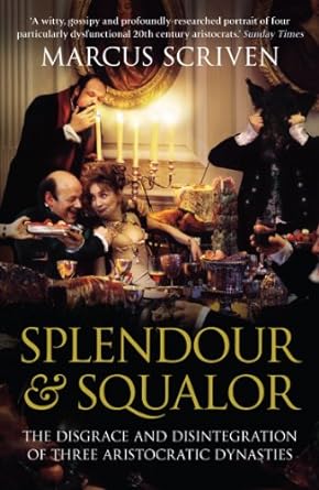 Splendour And Squalor The Disgrace And Disintegration Of Three Aristocratic Dynasties