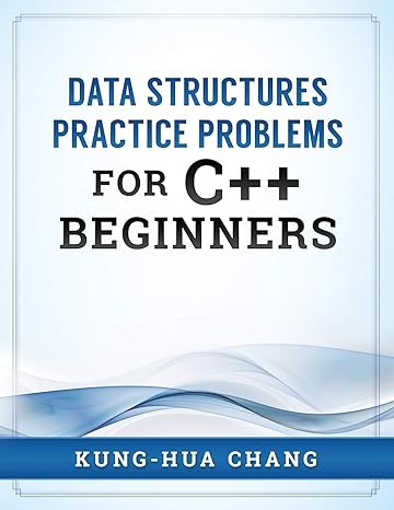 data structures practice problems for c++ beginners 1st edition dr kung hua chang 0998544019, 978-0998544014