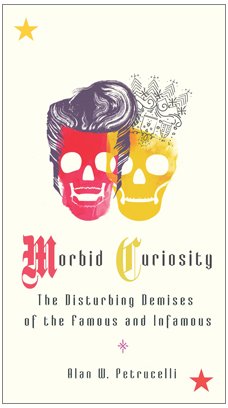 morbid curiosity the disturbing demises of the famous and infamous 1st edition alan w petrucelli b003to6dua