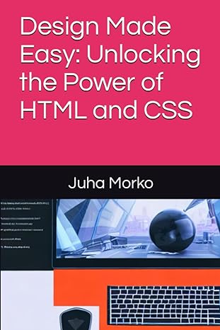 design made easy unlocking the power of html and css 1st edition juha morko b0c7jfwyxj, 979-8397722469