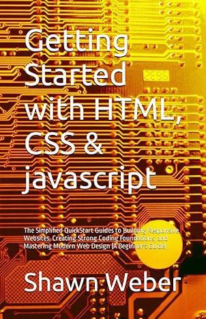 Getting Started With Html Css And Javascript The Simplified Quickstart Guides To Building Responsive Websites Creating Strong Coding Foundations And Mastering Modern Web Design