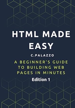 html made easy a beginners guide to building web pages in minutes 1st edition cristiano palazzo b0c7jj9p83,