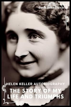 helen keller autobiography the story of my life and triumphs 1st edition josh john davis b0c1j5sm17,