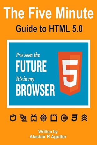 the five minute guide to html 5 0 ive seen the future its in my browser 1st edition alastair r agutter