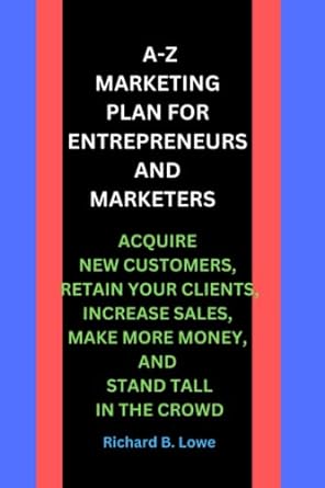 A Z Marketing Plan For Entrepreneurs And Marketers Acquire New Customers Retain Your Clients Increase Sales Make More Money And Stand Tall In The Crowd