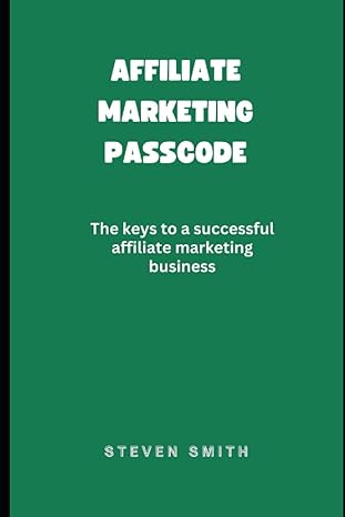 affiliate marketing passcode the keys to a successful affiliate marketing business 1st edition steven smith