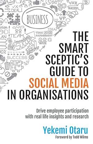 the smart sceptics guide to social media in organisations drive employee participation with real life