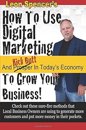 how to use digital marketing to grow your business and kick butt in todays economy 1st edition leon e spencer