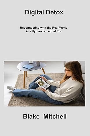 digital detox reconnecting with the real world in a hyper connected era 1st edition blake mitchell