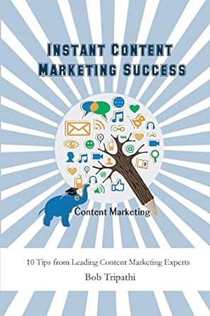 instant content marketing success 10 tips from leading content marketing experts 1st edition bob tripathi