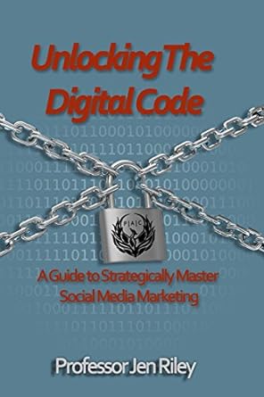 unlocking the digital code a guide to strategically master social media marketing 1st edition prof jen riley