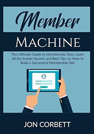 Member Machine The Ultimate Guide To Membership Sites Learn All The Insider Secrets And Best Tips On How To Build A Successful Membership Site