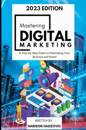 Mastering Digital Marketing A Step By Step Guide To Maximizing Your Business And Brand 2023