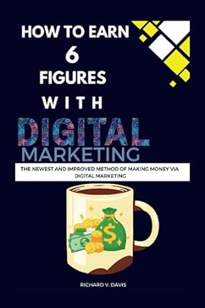 how to earn 6 figures with digital marketing the newest and improved methods of making money online via
