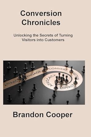 conversion chronicles unlocking the secrets of turning visitors into customers 1st edition brandon cooper