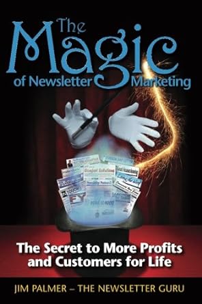 the magic of newsletter marketing the secret to more profits and customers for life 1st edition jim palmer