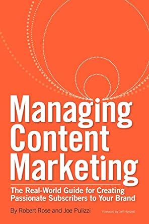 managing content marketing the real world guide for creating passionate subscribers to your brand 1st edition