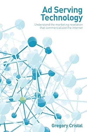 ad serving technology understand the marketing revelation that commercialized the internet 1st edition