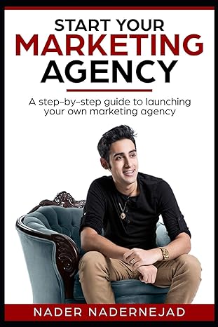 start your marketing agency a step by step guide to launching your own marketing agency 1st edition nader