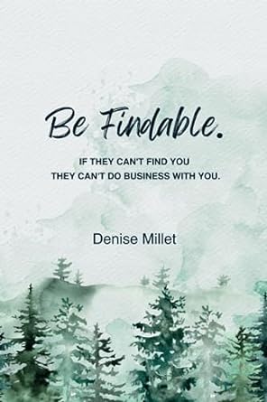 be findable if they cant find you they cant do business with you 1st edition denise millet ,holly totten